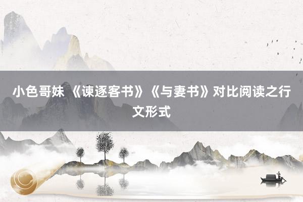 小色哥妹 《谏逐客书》《与妻书》对比阅读之行文形式