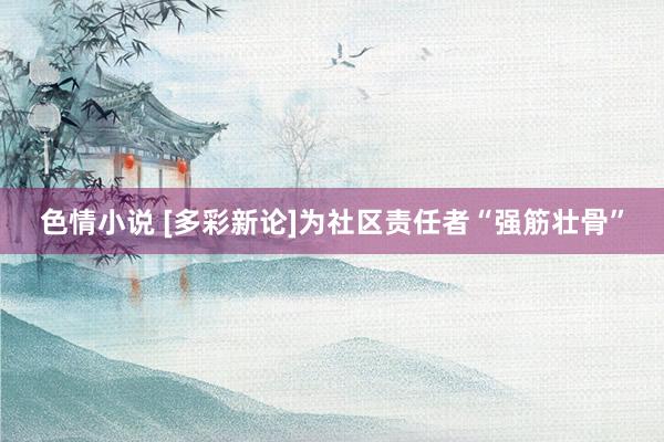 色情小说 [多彩新论]为社区责任者“强筋壮骨”