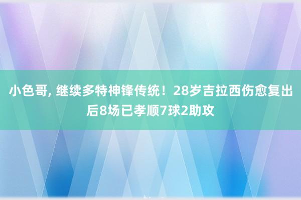 小色哥， 继续多特神锋传统！28岁吉拉西伤愈复出后8场已孝顺7球2助攻