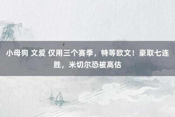 小母狗 文爱 仅用三个赛季，特等欧文！豪取七连胜，米切尔恐被高估