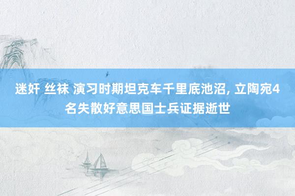 迷奸 丝袜 演习时期坦克车千里底池沼， 立陶宛4名失散好意思国士兵证据逝世
