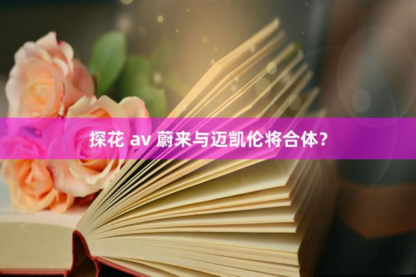 探花 av 蔚来与迈凯伦将合体？