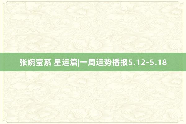 张婉莹系 星运篇|一周运势播报5.12-5.18