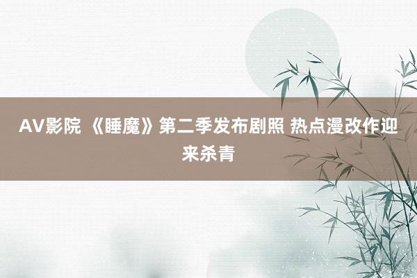 AV影院 《睡魔》第二季发布剧照 热点漫改作迎来杀青