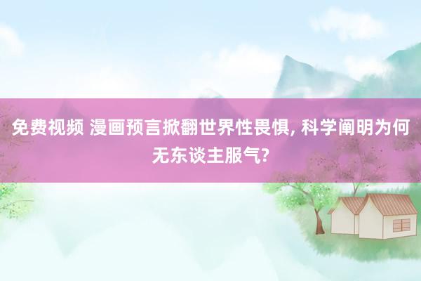 免费视频 漫画预言掀翻世界性畏惧， 科学阐明为何无东谈主服气?